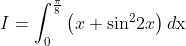 I = \int_0^{\frac{\pi }{8}} {\left( {x + {{\sin }^2}2x} \right)d{\rm{x}}}